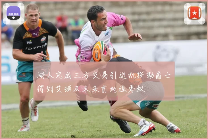 湖人完成三方交易引进凯斯勒爵士得到艾顿及未来首轮选秀权