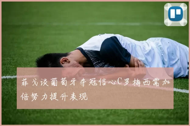 菲戈谈葡萄牙夺冠信心C罗梅西需加倍努力提升表现